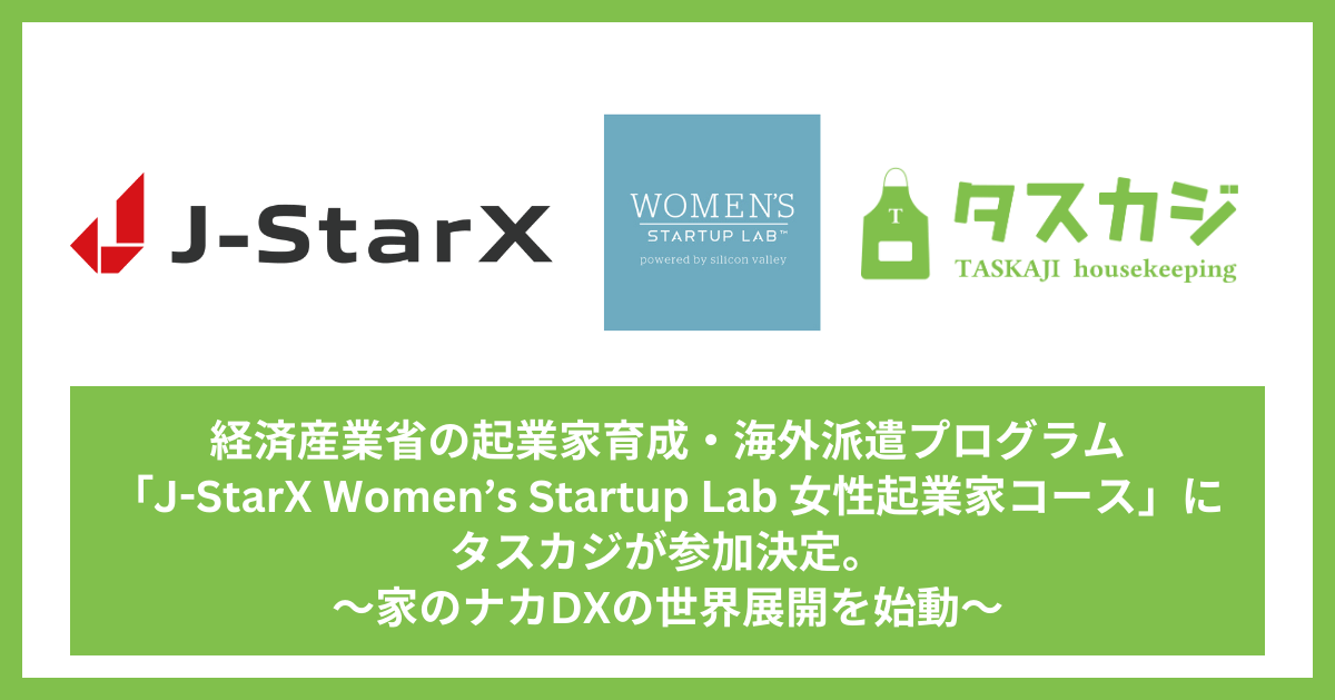 経済産業省の起業家育成・海外派遣プログラム「J-StarX Women’s Startup Lab 女性起業家コース」にタスカジが参加決定。家のナカDXの世界展開を始動
