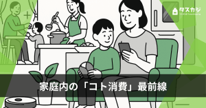 【タスカジ研究所コラム】家庭内の「コト消費」最前線 ──アーリーアダプターのリアルから見える“家ナカサービス市場”の兆し